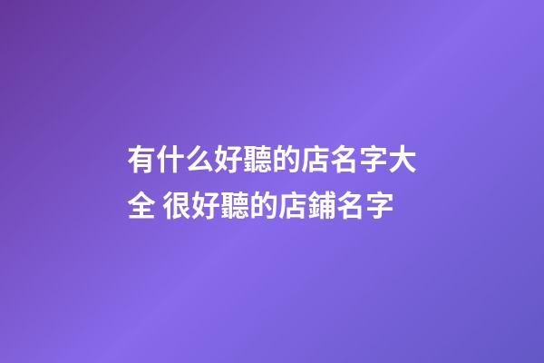 有什么好聽的店名字大全 很好聽的店鋪名字-第1張-店鋪起名-玄機派